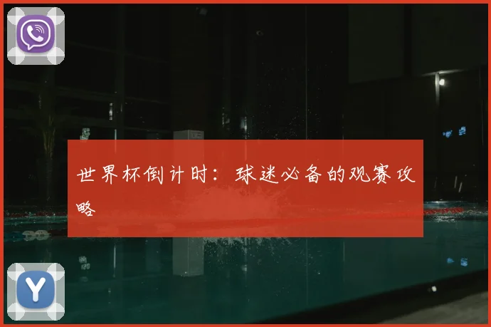 世界杯倒计时：球迷必备的观赛攻略