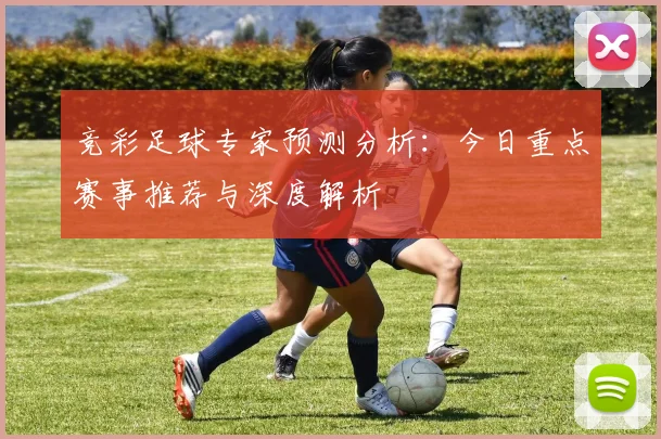 竞彩足球专家预测分析：今日重点赛事推荐与深度解析