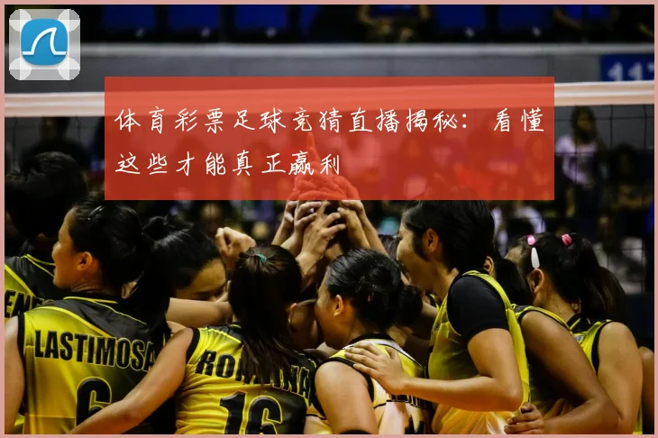 体育彩票足球竞猜直播揭秘:看懂这些才能真正赢利