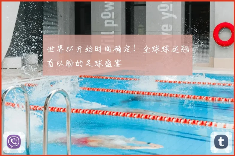 世界杯开始时间确定！全球球迷翘首以盼的足球盛宴